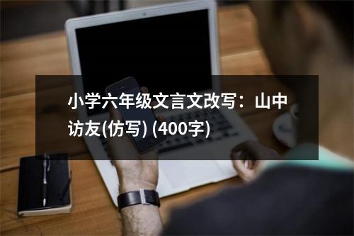 小學(xué)六年級(jí)文言文改寫：山中訪友(仿寫) (400字)