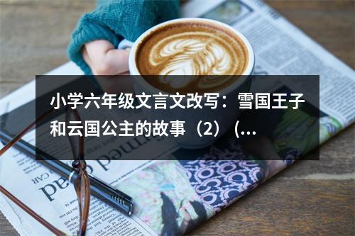 小學(xué)六年級(jí)文言文改寫：雪國王子和云國公主的故事（2） (400字)