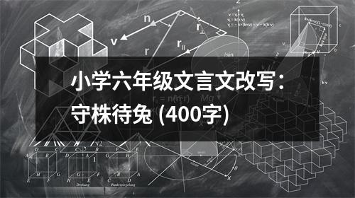 小學(xué)六年級(jí)文言文改寫：守株待兔 (400字)