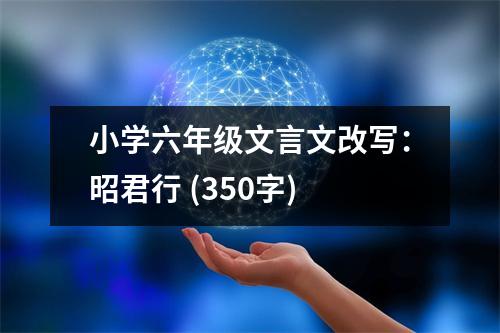 小學(xué)六年級文言文改寫：昭君行 (350字)