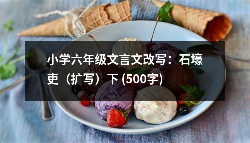 小學(xué)六年級文言文改寫：石壕吏（擴(kuò)寫）下 (500字)