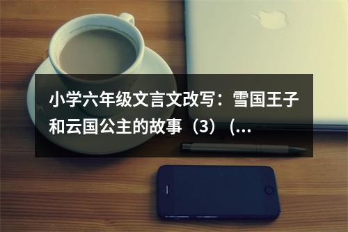 小學(xué)六年級文言文改寫：雪國王子和云國公主的故事（3） (500字)