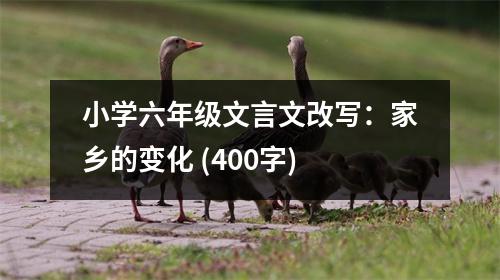 小學(xué)六年級文言文改寫：家鄉(xiāng)的變化 (400字)