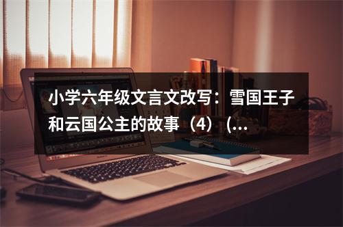 小學(xué)六年級(jí)文言文改寫：雪國(guó)王子和云國(guó)公主的故事（4） (400字)
