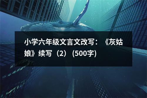 小學(xué)六年級(jí)文言文改寫：《灰姑娘》續(xù)寫（2） (500字)