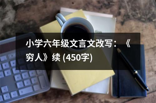 小學(xué)六年級(jí)文言文改寫：《窮人》續(xù) (450字)