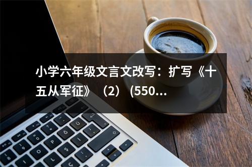 小學(xué)六年級(jí)文言文改寫：擴(kuò)寫《十五從軍征》（2） (550字)