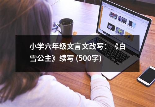 小學(xué)六年級文言文改寫：《白雪公主》續(xù)寫 (500字)