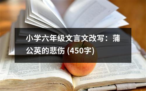 小學(xué)六年級文言文改寫：蒲公英的悲傷 (450字)