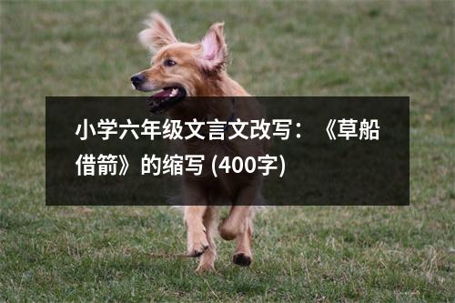 小學(xué)六年級文言文改寫：《草船借箭》的縮寫 (400字)