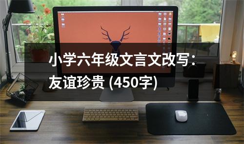 小學六年級文言文改寫：友誼珍貴 (450字)