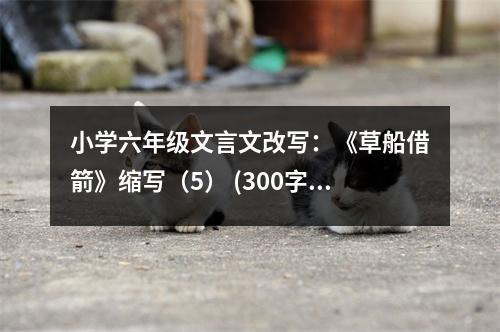 小學六年級文言文改寫：《草船借箭》縮寫（5） (300字)