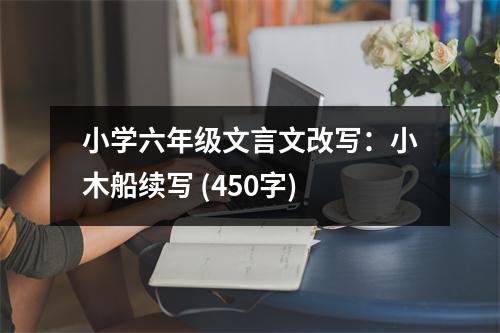 小學六年級文言文改寫：小木船續(xù)寫 (450字)