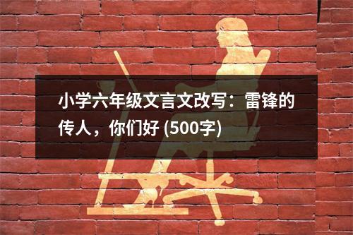小學六年級文言文改寫：雷鋒的傳人，你們好 (500字)
