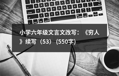 小學六年級文言文改寫：《窮人》續(xù)寫（53） (550字)