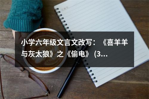 小學六年級文言文改寫：《喜羊羊與灰太狼》之《偷電》 (300字)