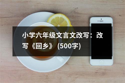 小學六年級文言文改寫：改寫《回鄉(xiāng)》 (500字)