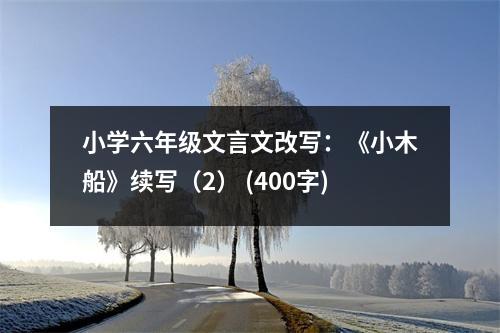 小學(xué)六年級(jí)文言文改寫：《小木船》續(xù)寫（2） (400字)