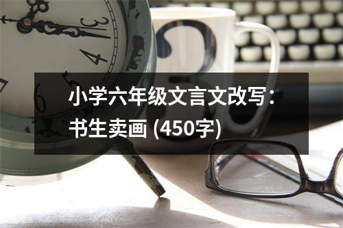小學(xué)六年級(jí)文言文改寫：書生賣畫 (450字)