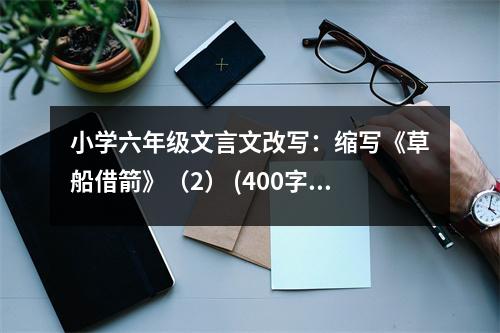 小學(xué)六年級(jí)文言文改寫：縮寫《草船借箭》（2） (400字)