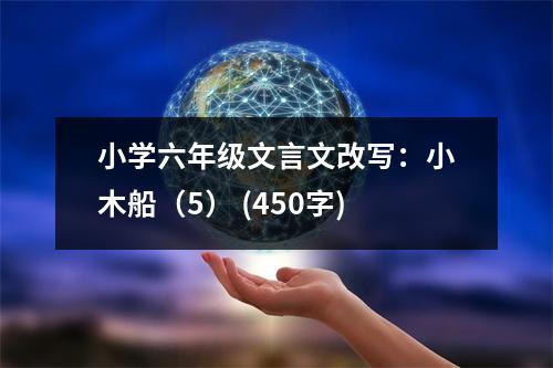 小學(xué)六年級(jí)文言文改寫：小木船（5） (450字)