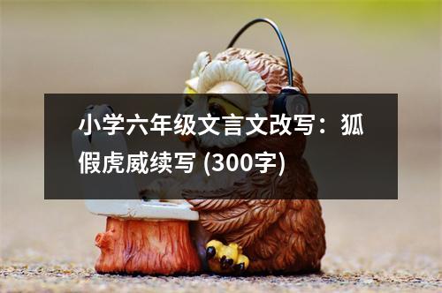 小學(xué)六年級(jí)文言文改寫：狐假虎威續(xù)寫 (300字)