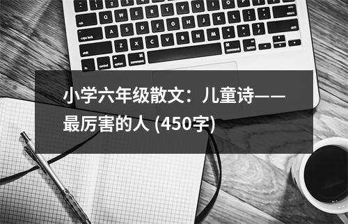 小學(xué)六年級散文：兒童詩——最厲害的人 (450字)