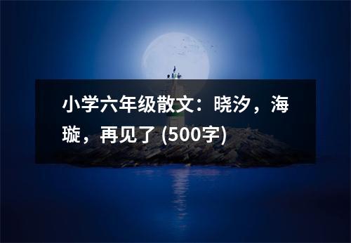 小學六年級散文：曉汐，海璇，再見了 (500字)