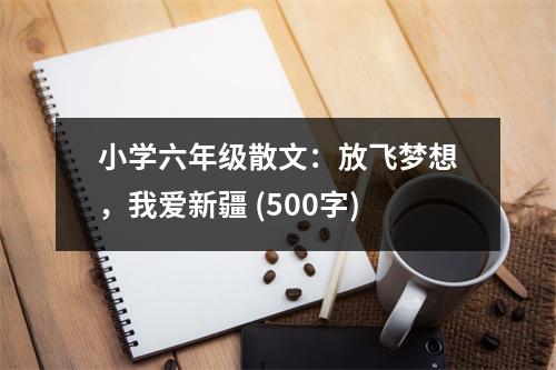小學(xué)六年級散文：放飛夢想，我愛新疆 (500字)