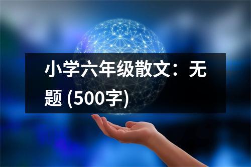 小學(xué)六年級散文：無題 (500字)