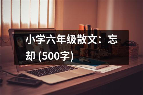 小學六年級散文：忘卻 (500字)