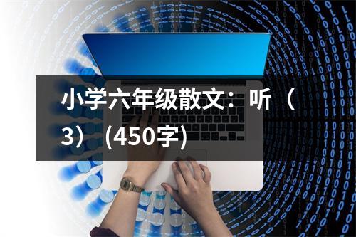 小學(xué)六年級散文：聽（3） (450字)