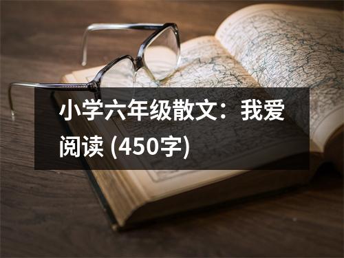 小學(xué)六年級散文：我愛閱讀 (450字)