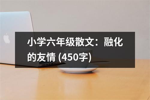 小學六年級散文：融化的友情 (450字)