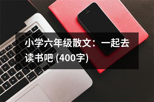 小學(xué)六年級(jí)散文：一起去讀書(shū)吧 (400字)