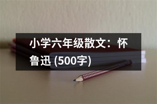 小學(xué)六年級(jí)散文：懷魯迅 (500字)