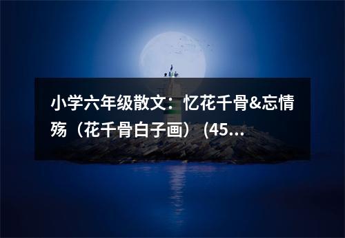 小學六年級散文：憶花千骨&忘情殤（花千骨白子畫） (450字)