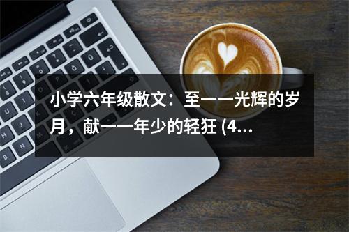 小學(xué)六年級(jí)散文：至一一光輝的歲月，獻(xiàn)一一年少的輕狂 (450字)