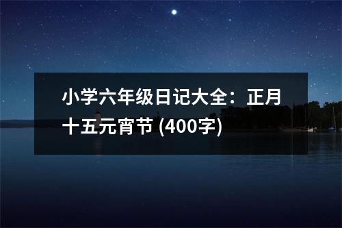 小學(xué)六年級日記大全：正月十五元宵節(jié) (400字)
