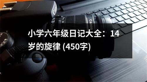 小學(xué)六年級日記大全：14歲的旋律 (450字)