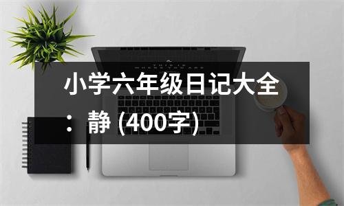 小學(xué)六年級日記大全：靜 (400字)