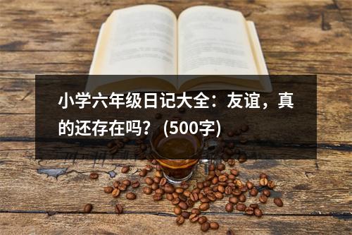小學(xué)六年級日記大全：友誼，真的還存在嗎？ (500字)