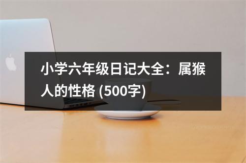 小學(xué)六年級(jí)日記大全：屬猴人的性格 (500字)