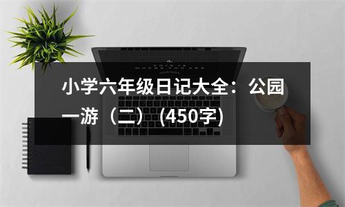 小學(xué)六年級日記大全：公園一游（二） (450字)