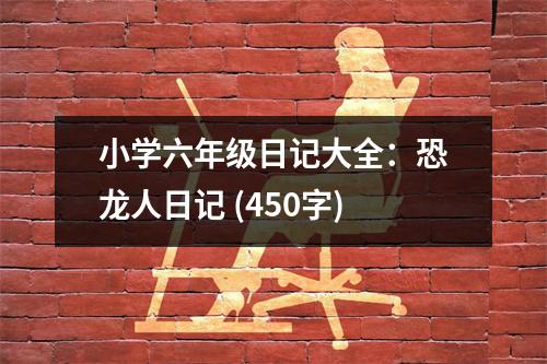 小學(xué)六年級日記大全：恐龍人日記 (450字)