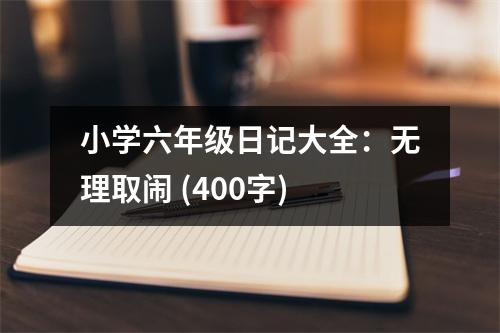 小學六年級日記大全：無理取鬧 (400字)