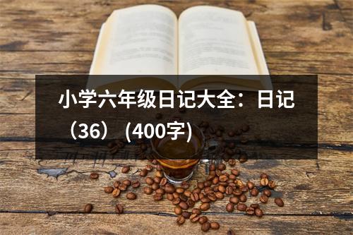 小學(xué)六年級(jí)日記大全：日記（36） (400字)