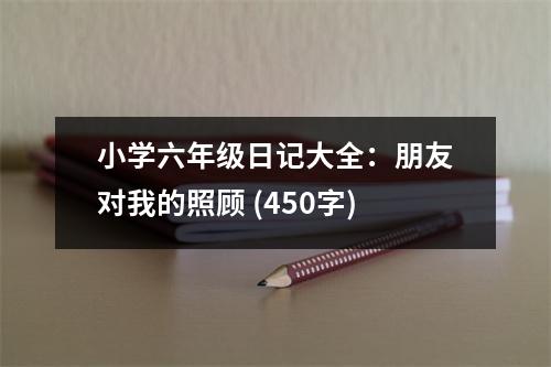小學(xué)六年級(jí)日記大全：朋友對我的照顧 (450字)