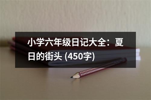 小學(xué)六年級(jí)日記大全：夏日的街頭 (450字)