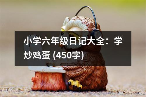 小學(xué)六年級(jí)日記大全：學(xué)炒雞蛋 (450字)